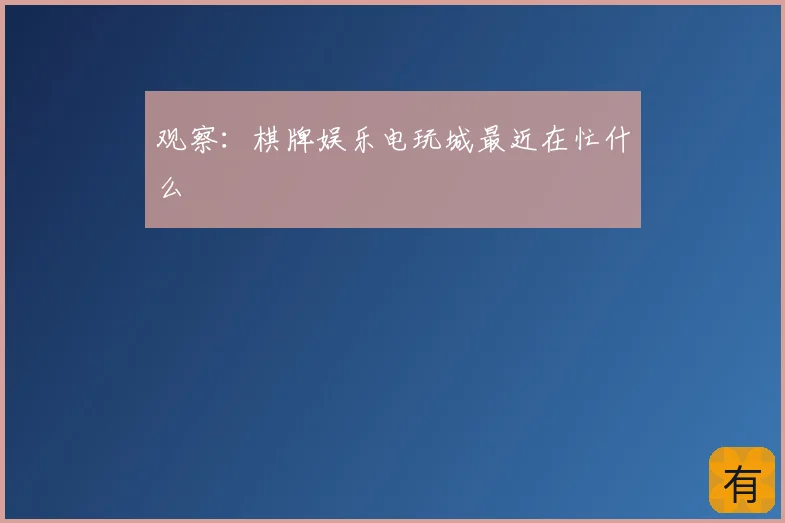 观察：棋牌娱乐电玩城最近在忙什么