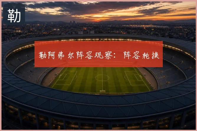 勒阿弗尔阵容观察：阵容轮换