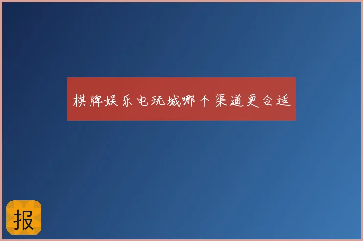 棋牌娱乐电玩城哪个渠道更合适