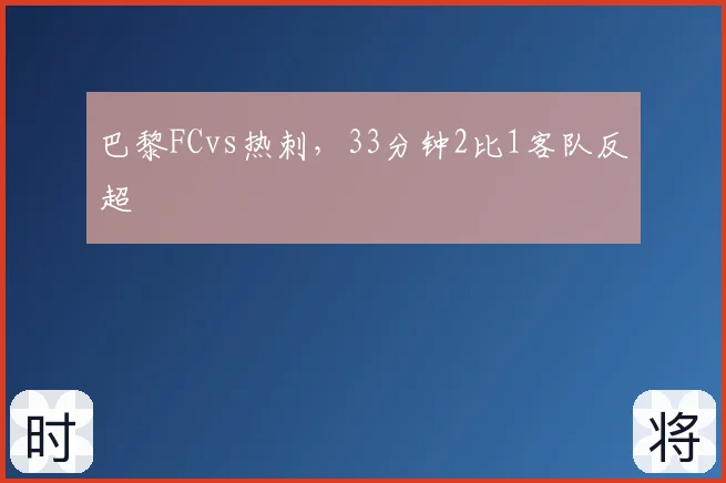 巴黎FCvs热刺，33分钟2比1客队反超