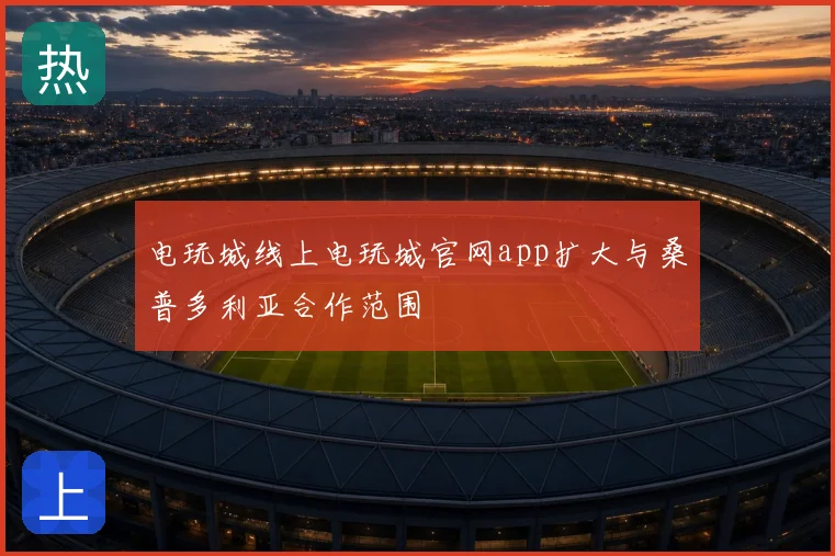电玩城线上电玩城官网app扩大与桑普多利亚合作范围